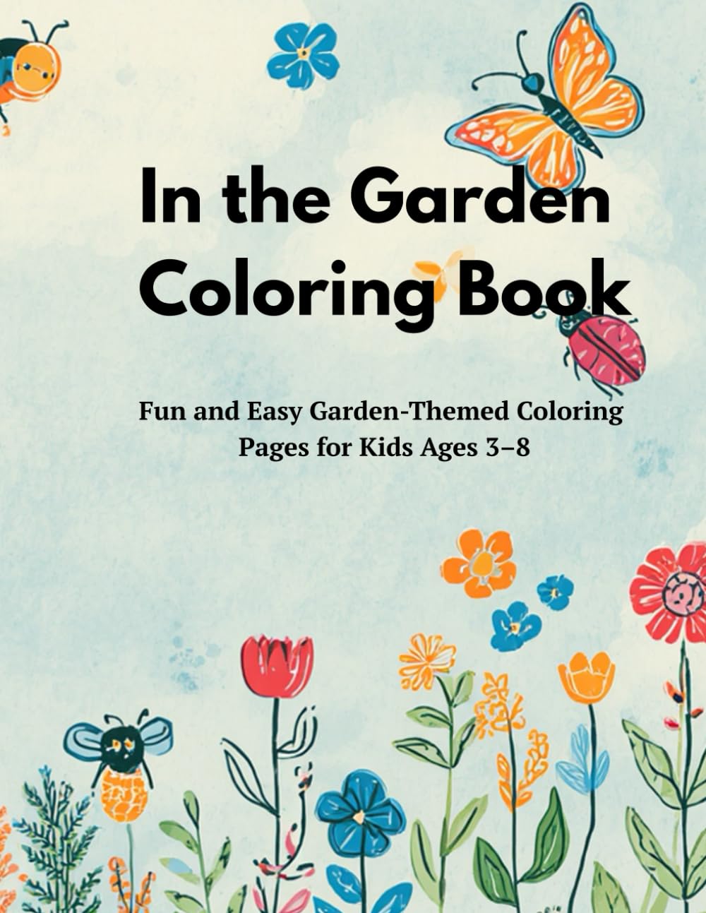 In the Garden Coloring Book: Fun and Easy Garden-Themed Coloring Pages for Kids Ages 3–8