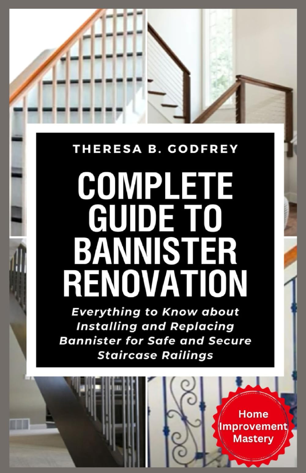 Complete Guide to Bannister Renovation: Everything to Know about Installing and Replacing Bannister for Safe and Secure Staircase Railings (Home Improvement Mastery Series)