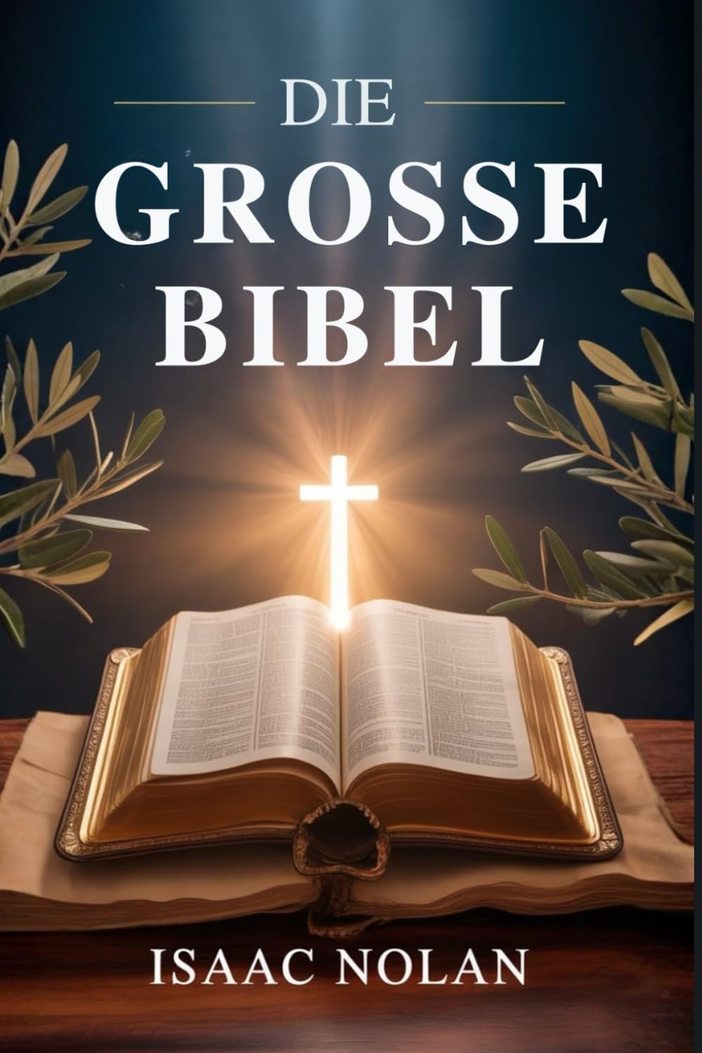 DIE GROSSE BIBEL: Ein umfassender und lebensverändernder Leitfaden zum Verständnis des Alten und Neuen Testaments – Gottes Wort, biblische Geschichte, ... und praktischer Glaube für jeden Gläubigen