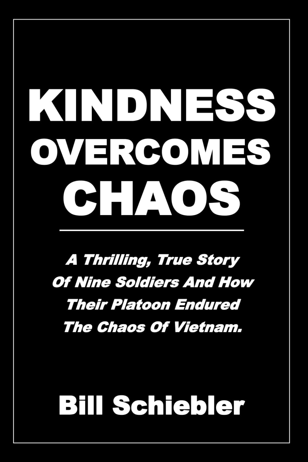KINDNESS OVERCOMES CHAOS: A Thrilling, True Story of Nine Soldiers and How Their Platoon Endured the Chaos of Vietnam.