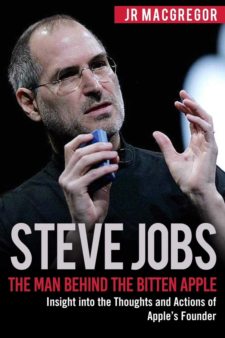Steve Jobs: The Man Behind the Bitten Apple: Insight into the Thoughts and Actions of Apple's Founder Paperback – 4 September 2018
