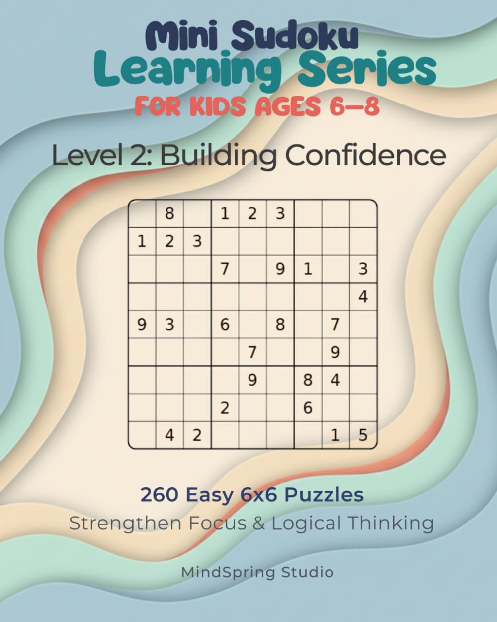 Mini Sudoku Learning Series for Kids Ages 6–8: Level 2 – Building Confidence with 6x6 Sudoku: 260 Easy Mini Sudoku Puzzles to Strengthen Logic, Focus, and Problem-Solving Skills