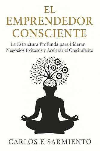 El Emprendedor Consciente La Estructura Profunda para Liderar Negocios Exitosos y Acelerar el Crecimiento (Spanish Edition)