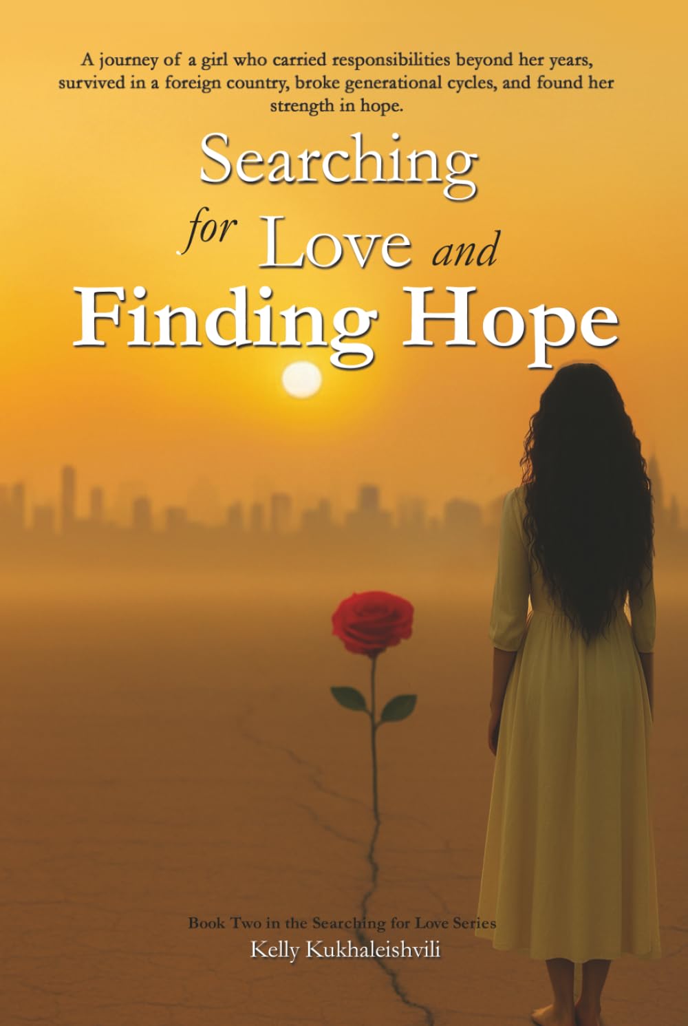 Searching For Love and Finding Hope: A journey of a girl, who carried responsibilities beyond her years, survived in a foreign country, broke generational cycles, and found her strength in hope.