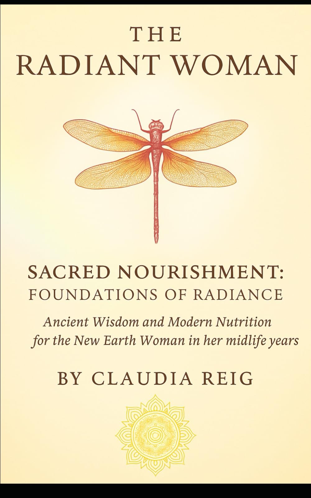 The radiant Woman. Sacred Nourishment – Foundations of Radiance: Ancient Wisdom and Modern Nutrition for the New Earth Woman in Her Midlife Years