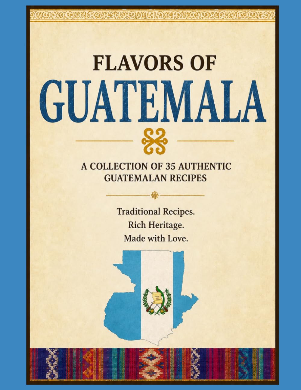 Flavors of Guatemala Cookbook: 35+ Guatemalan Recipes: Traditional Cookbook