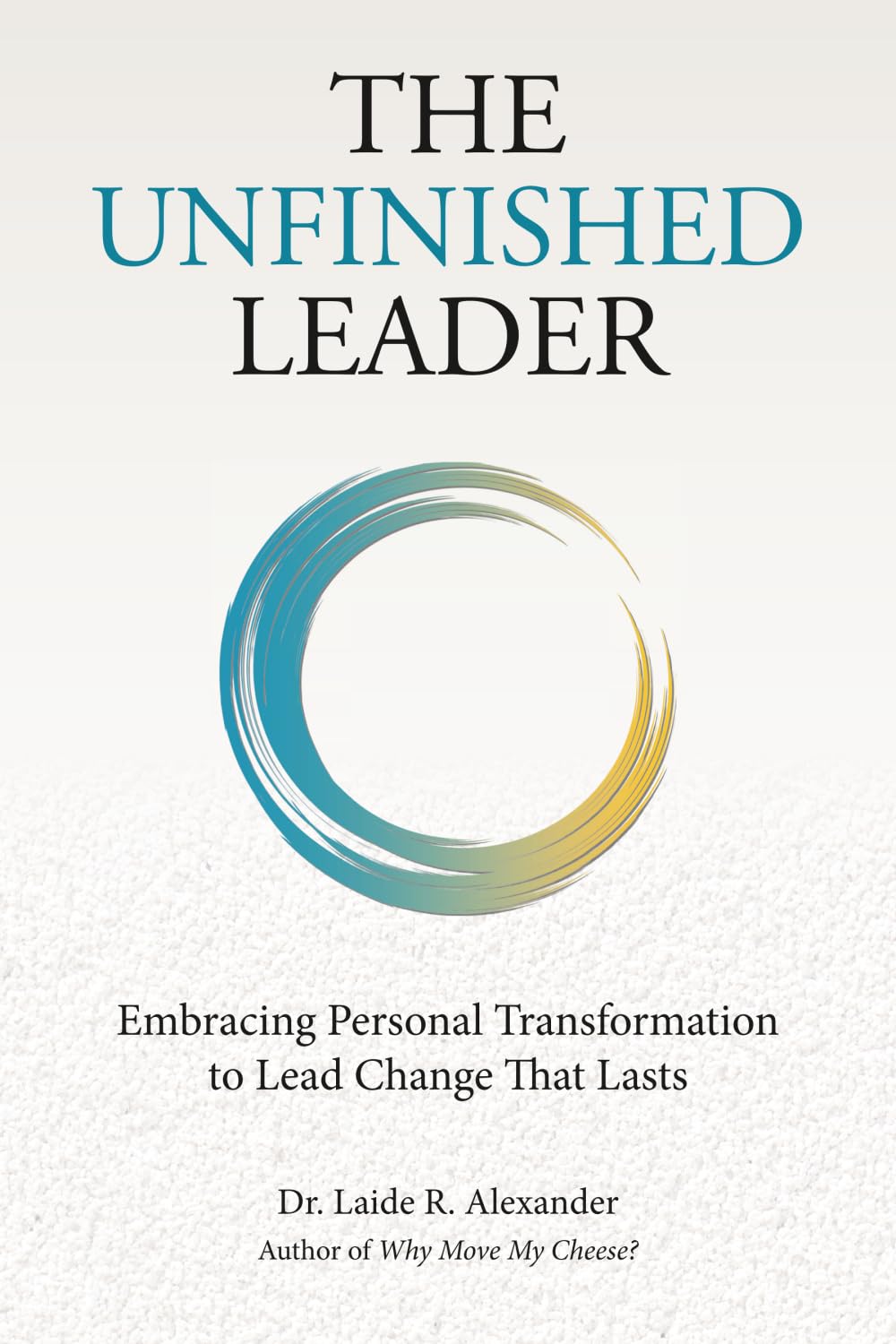 The Unfinished Leader: Embracing Personal Transformation to Lead Change That Lasts