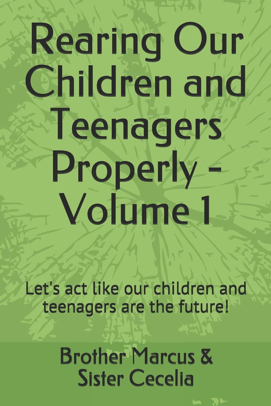 Rearing Our Children and Teenagers Properly - Volume 1: Let's act like our children and teenagers are the future!