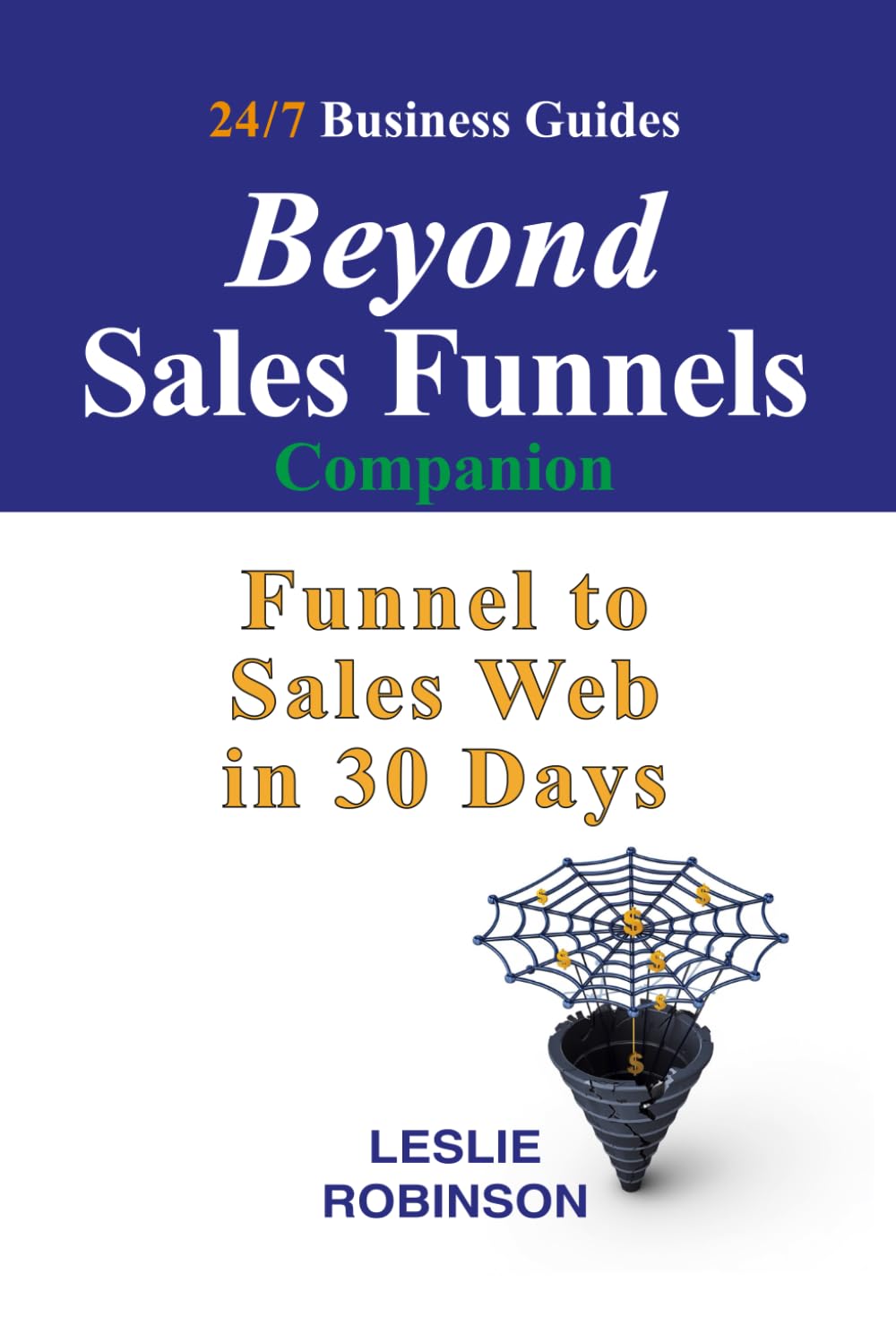 Beyond Sales Funnels - Companion: Sales Funnel to Sales Web in 30 Days (24/7 Business Guides)