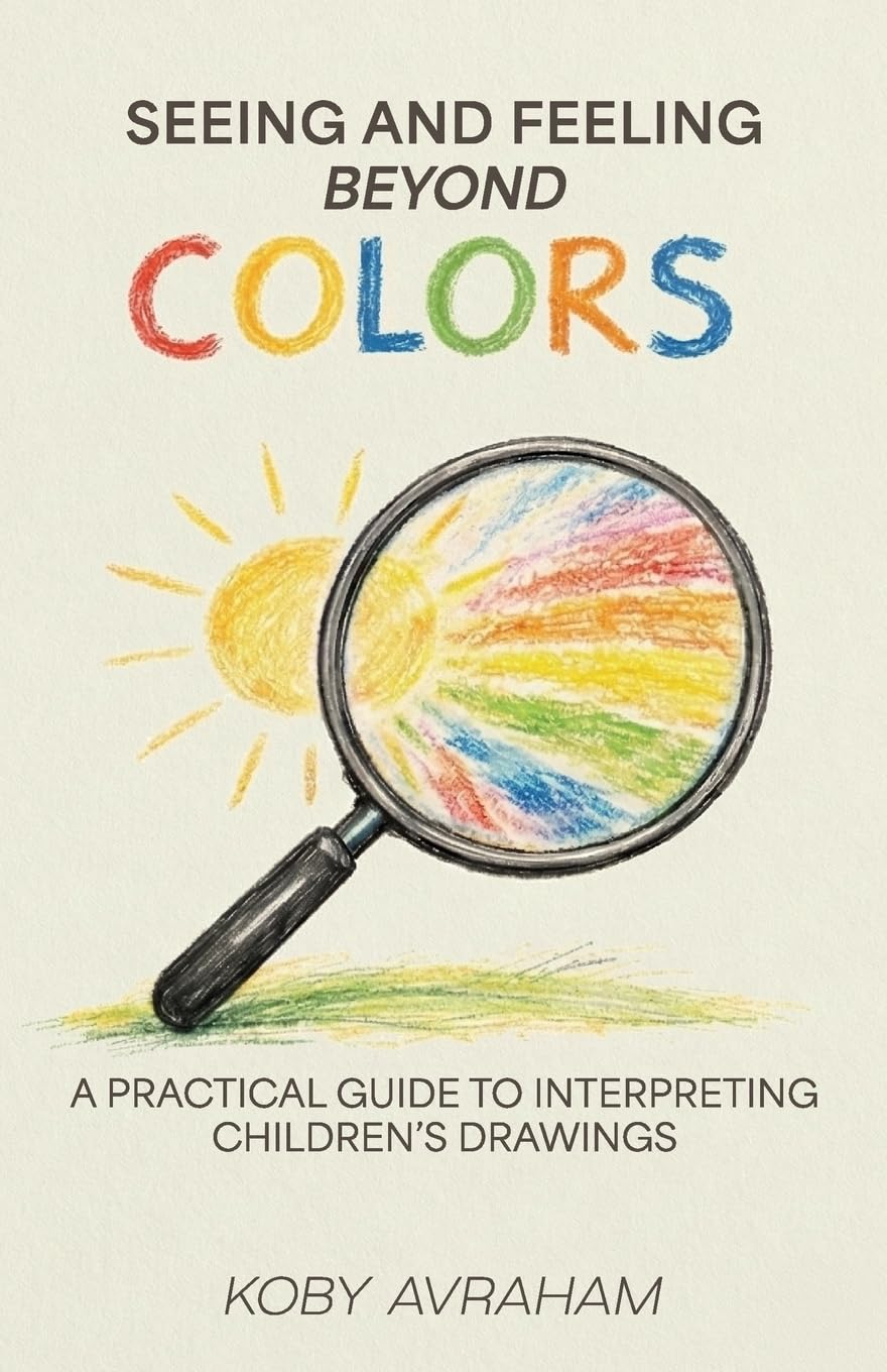 Seeing and Feeling Beyond Colors: A PRACTICAL GUIDE TO INTERPRETING CHILDREN’S DRAWINGS