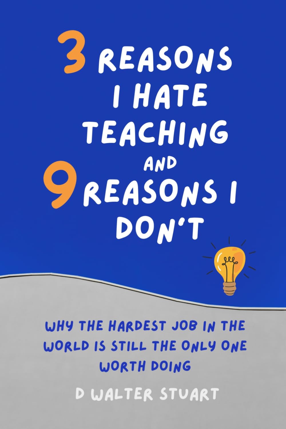 3 Reasons I Hate Teaching, and 9 Reasons I Don't: Why the Hardest Job in the World is Still the Only One that Matters
