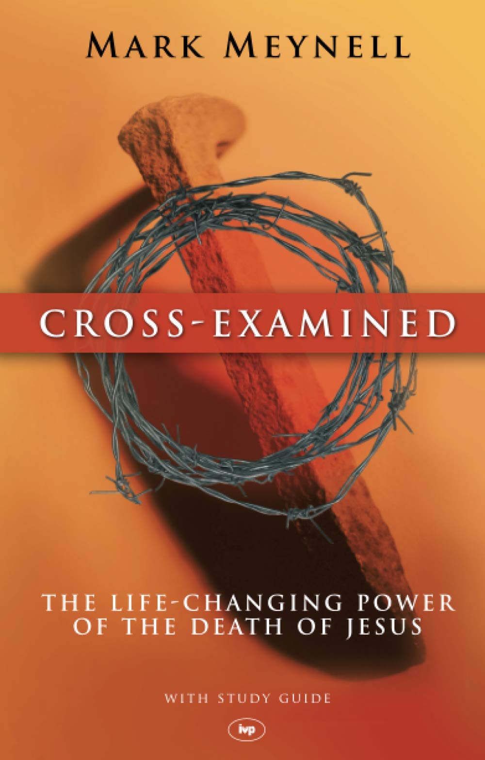 Cross-Examined: The Life-Changing Power Of The Death Of Jesus