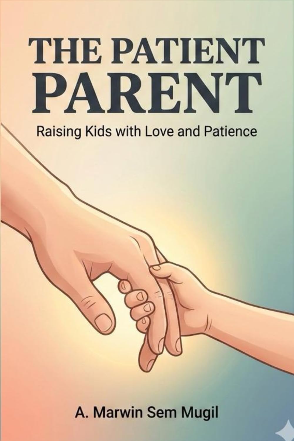 The Patient Parent: Raising Kids with Love and Patience: Practical Strategies for Calm, Confident, and Connected Parenting
