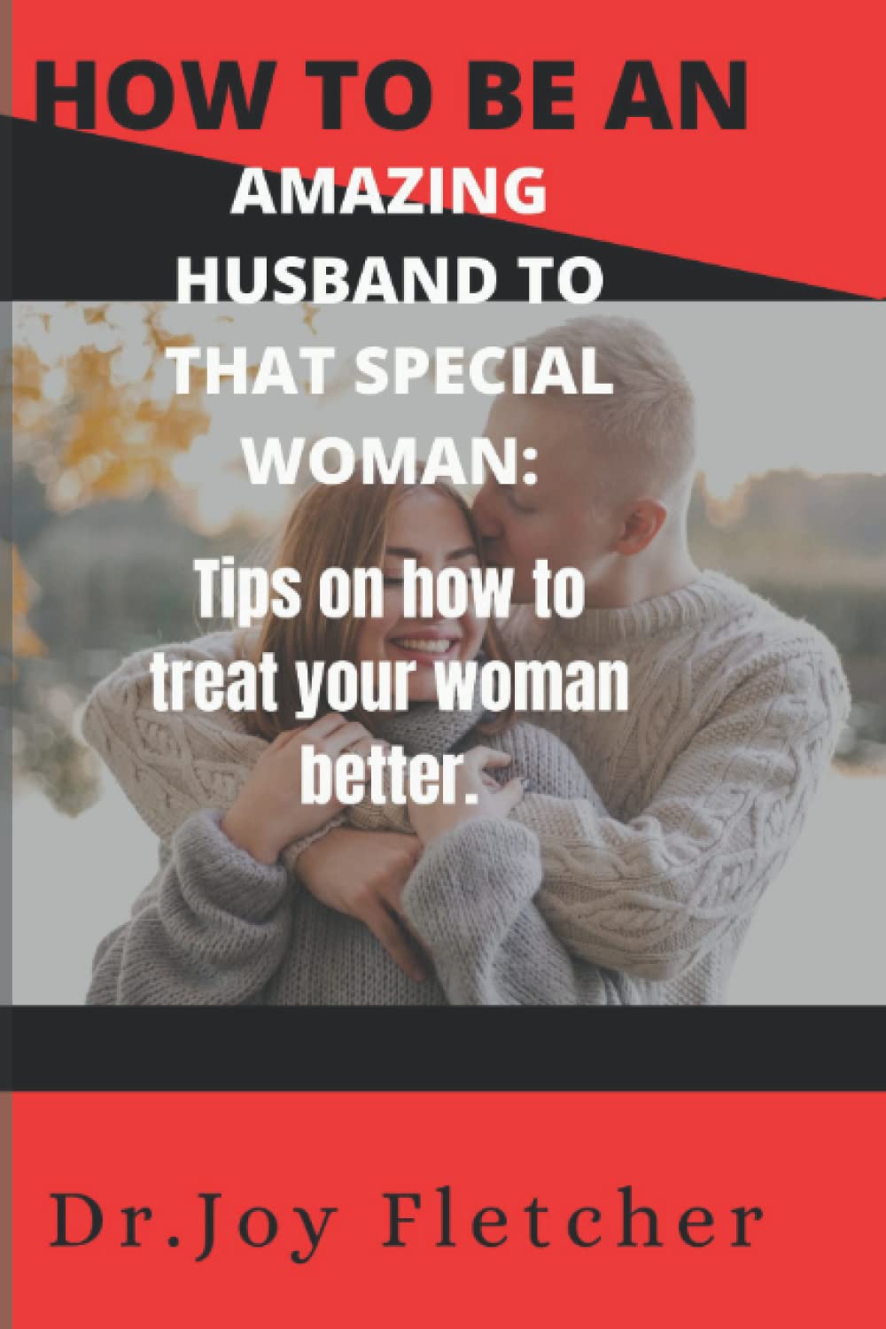 HOW TO BE AN AMAZING HUSBAND TO THAT SPECIAL WOMAN: Tips on how to treat your woman better.