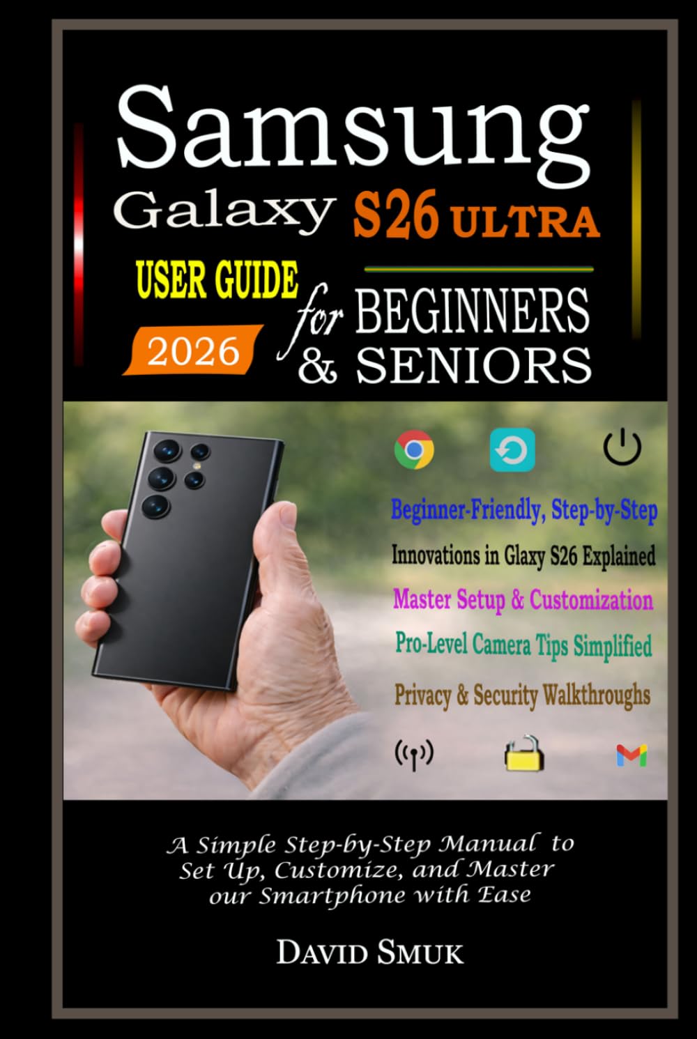 Samsung Galaxy S26 Ultra User Guide For Beginners & Seniors: A Simple Step-by-Step Manual to Set Up, Customize, and Master Your Smartphone with Ease