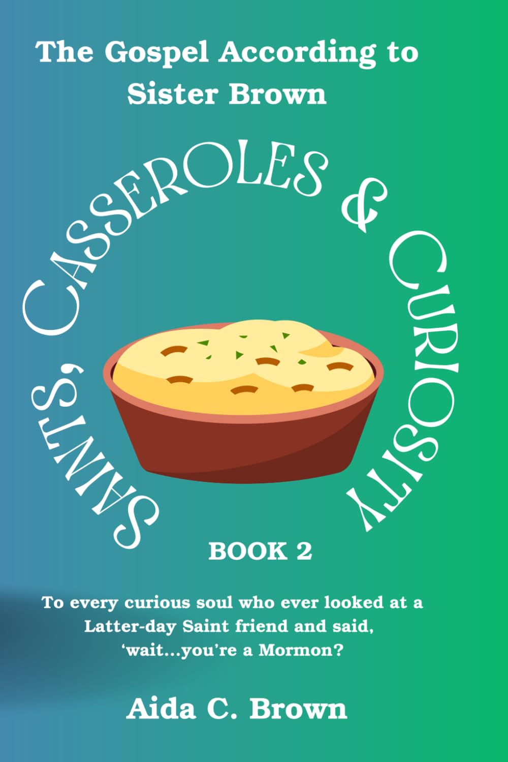 Saints, Casseroles & Curiosity 2: To every curious soul who ever looked at a Latter-day Saint friend and said, ‘wait...you’re a Mormon?