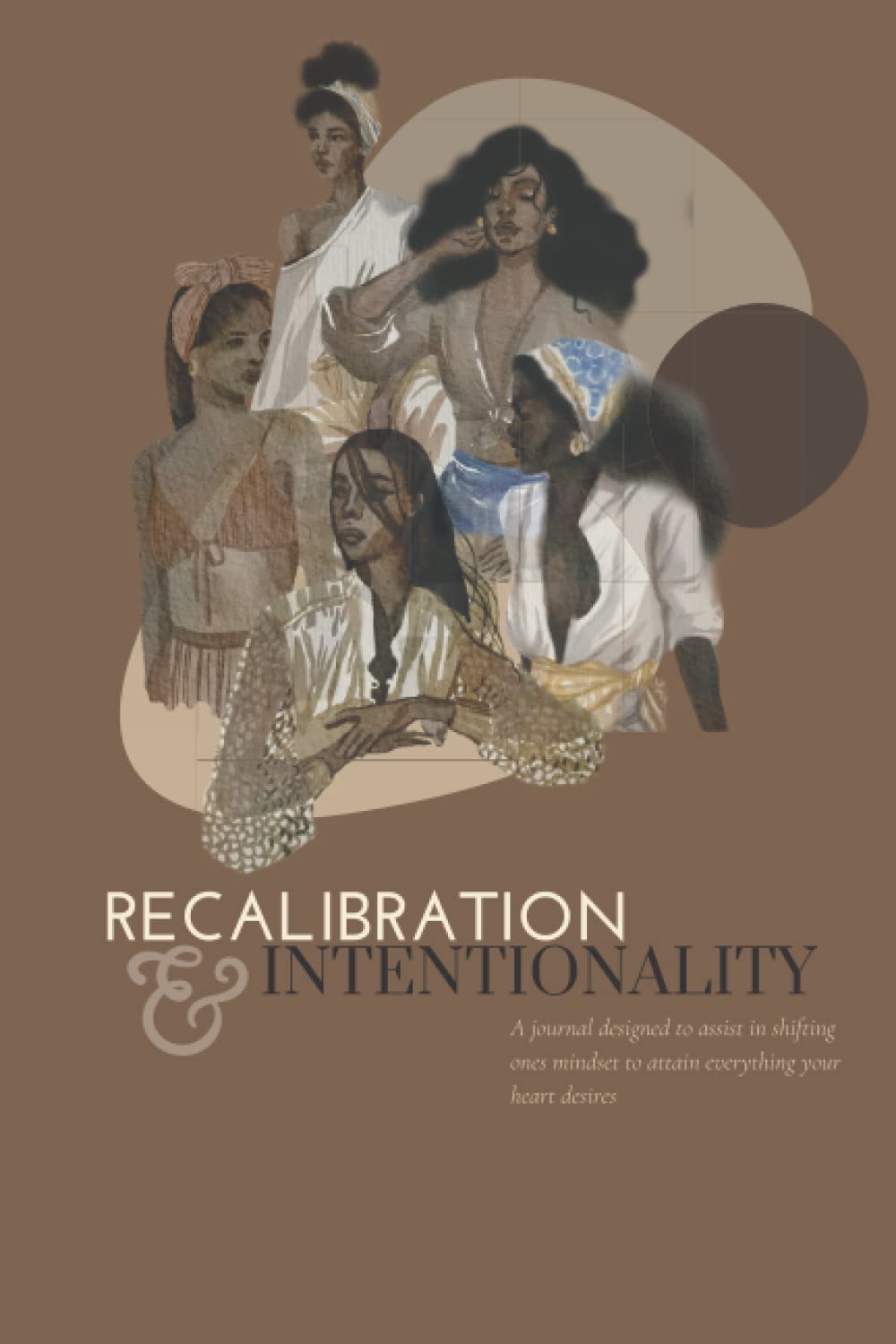 Recalibration & Intentionality Journal: A journal designed to assist in shifting your mindset to attain all the THINGS your heart desires...
