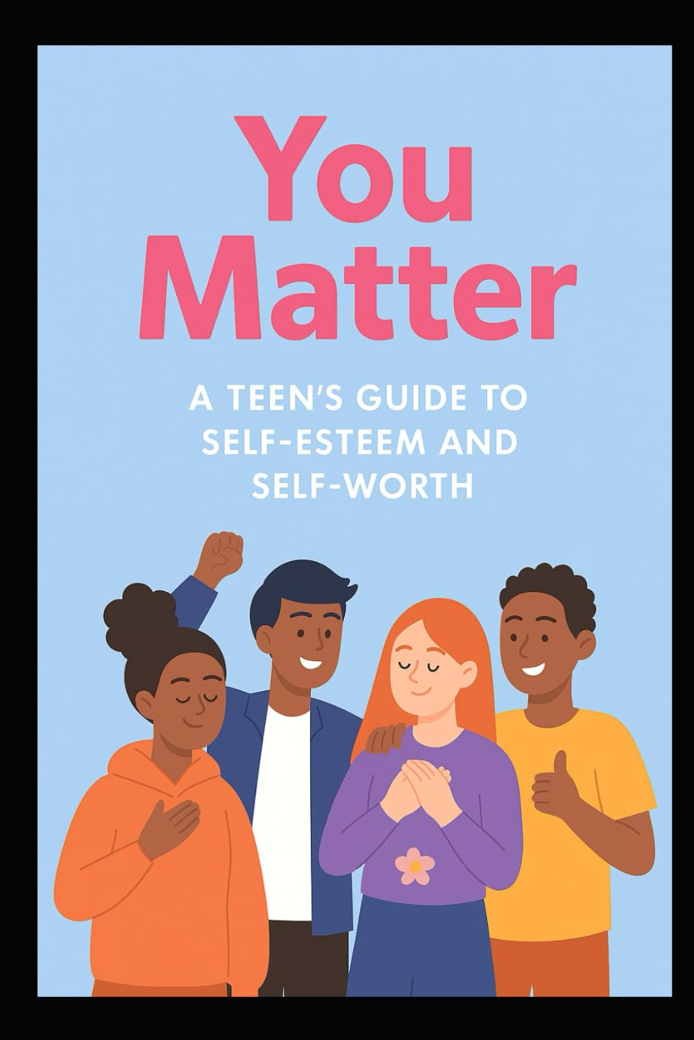 You Matter: A Teen’s Guide to Self-Esteem and Self-Worth