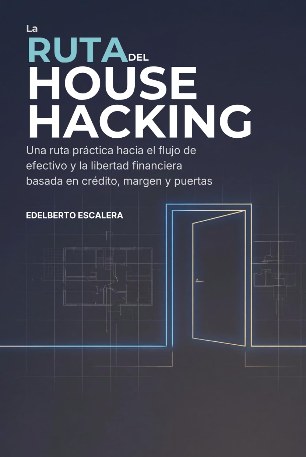 LA RUTA DEL HOUSE HACKING: Una ruta práctica hacia el flujo de efectivo y la libertad financiera basada en crédito, margen y puertas