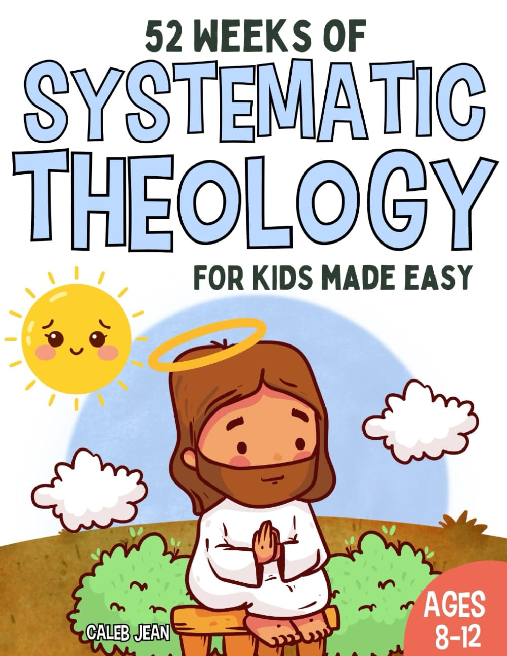 52 Weeks of Systematic Theology for Kids age 6 to 12 made easy: A Guide to Grow Faith and Understand biblical Truth with Weekly Lessons, Activities, and Prayers