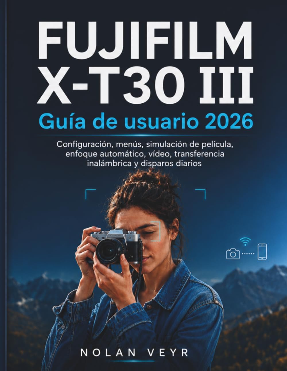 FUJIFILM X-T30 III Guía de usuario 2026: Configuración, menús, simulación de película, enfoque automático, vídeo, transferencia inalámbrica y disparos diarios