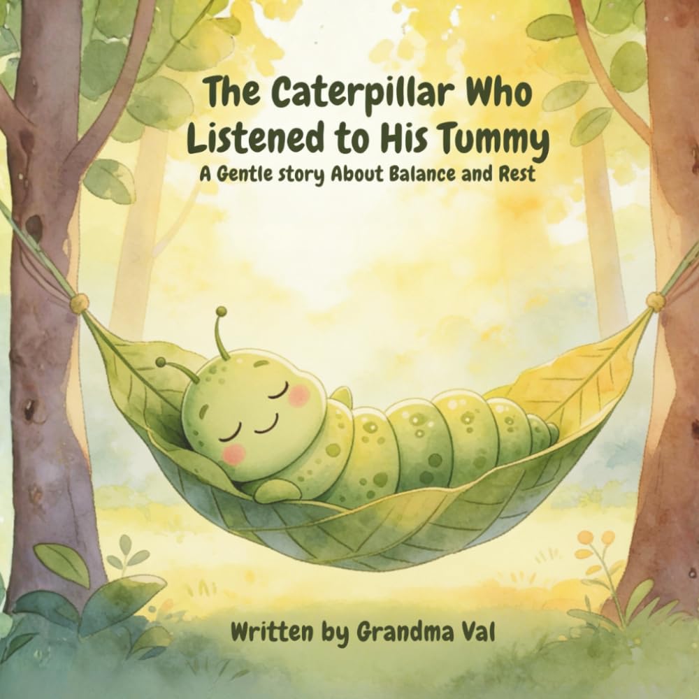 The Caterpillar Who Listened to His Tummy: A Gentle Story About Balance and Rest (Grandma Val's Whimsical Tales)