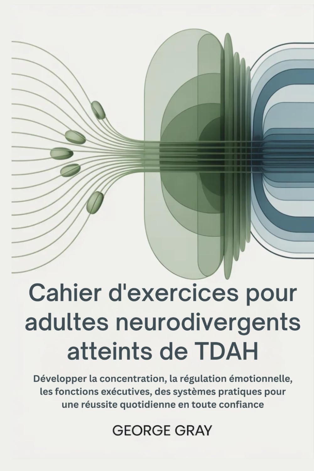 Cahier d'exercices pour adultes neurodivergents atteints de TDAH: Développer la concentration, la régulation émotionnelle, les fonctions exécutives, des systèmes pratiques pour une réussite quo