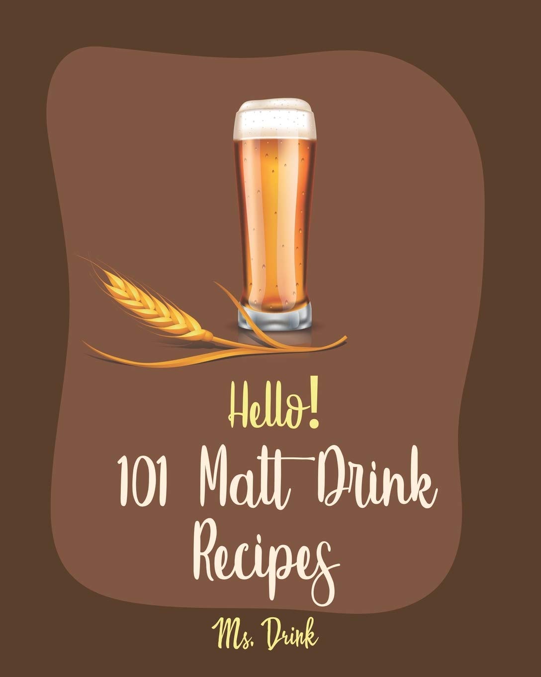 Hello! 101 Malt Drink Recipes Best Malt Drink Cookbook Ever For
