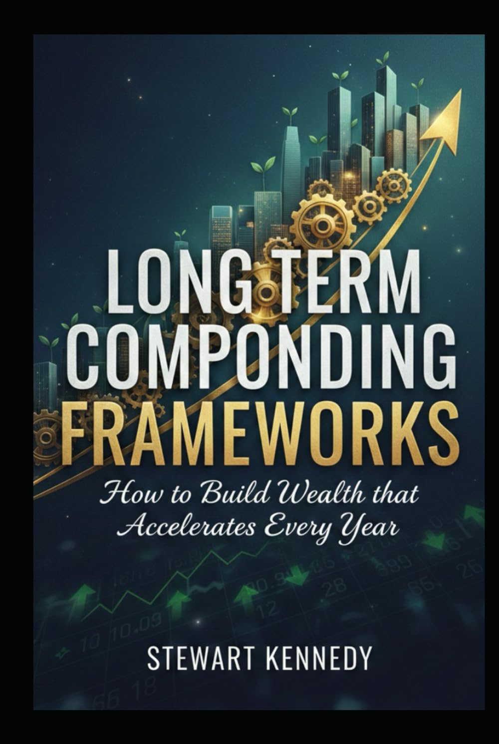 Long Term Compounding Frameworks: How to Build Wealth that Accelerates Every Year (The Investing Essentials Library)