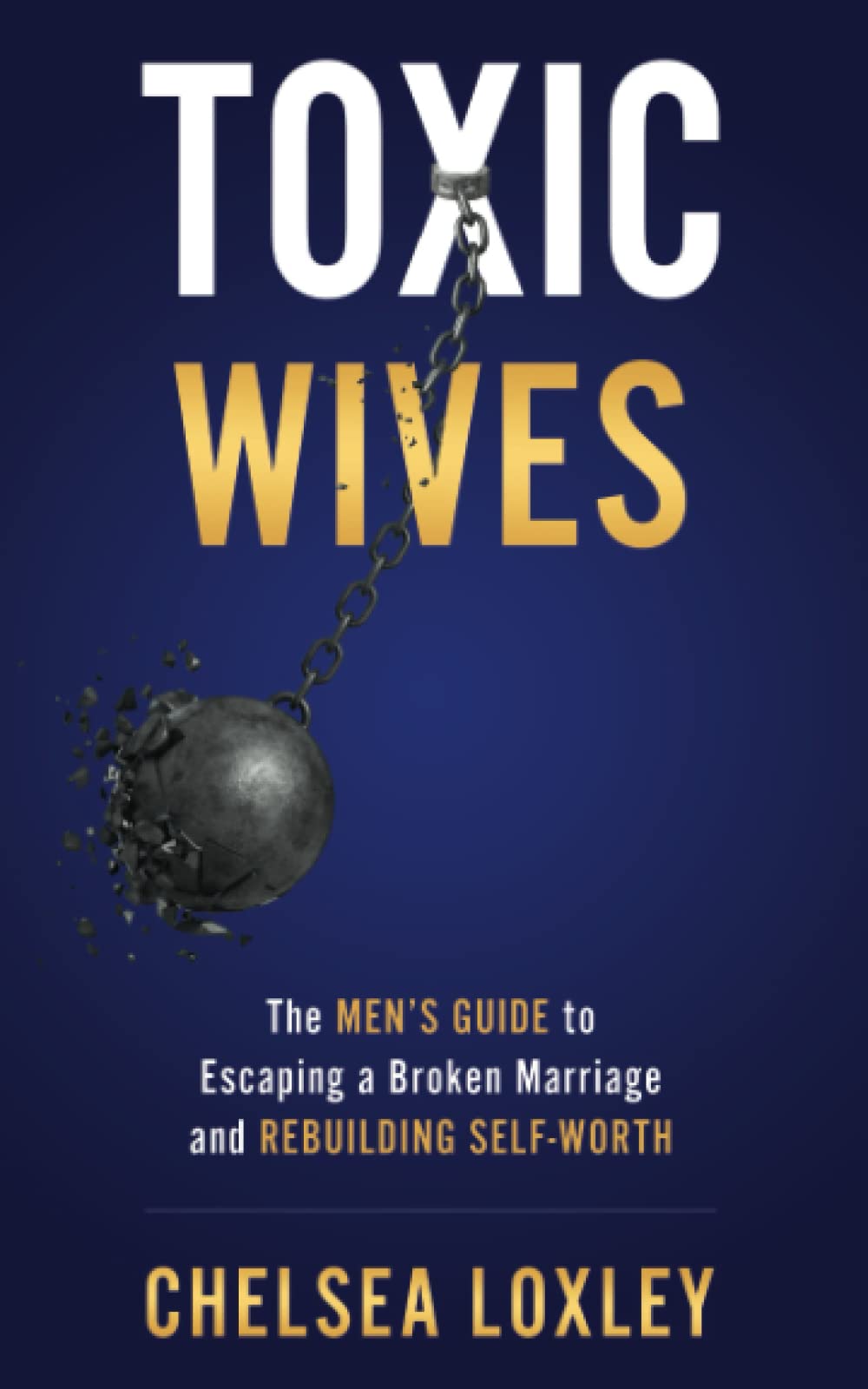 Toxic Wives: The Men's guide to escaping a broken marriage and rebuilding self-worth. (Toxic Universe Collection)