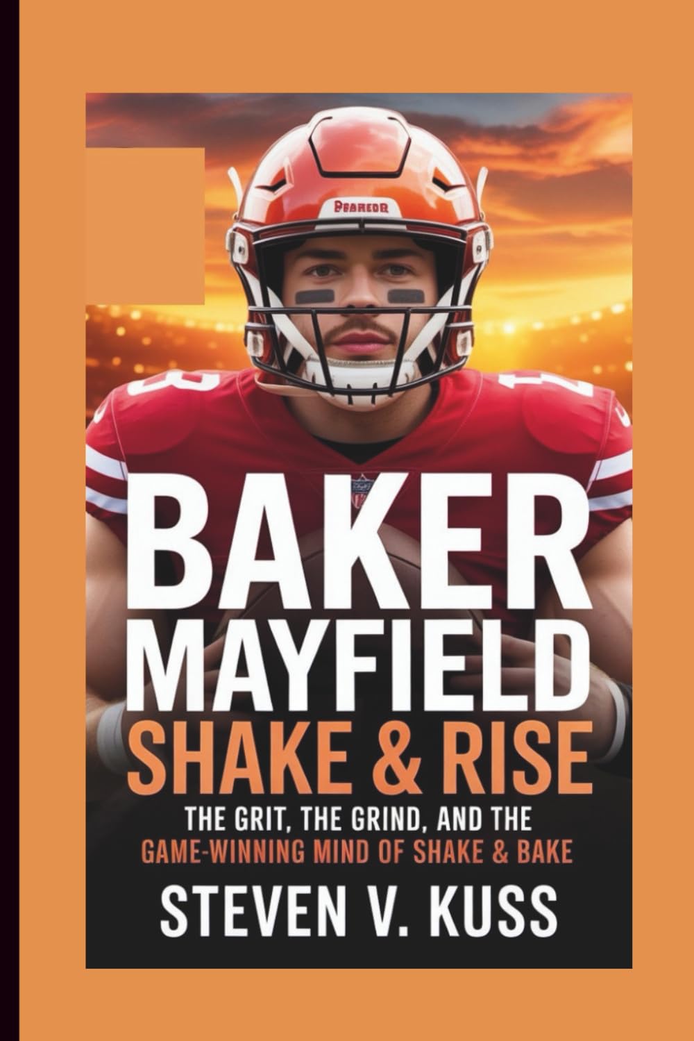 Baker Mayfield: Shake & Rise: The Grit, the Grind, and the Game-Winning Mind of Shake & Bake