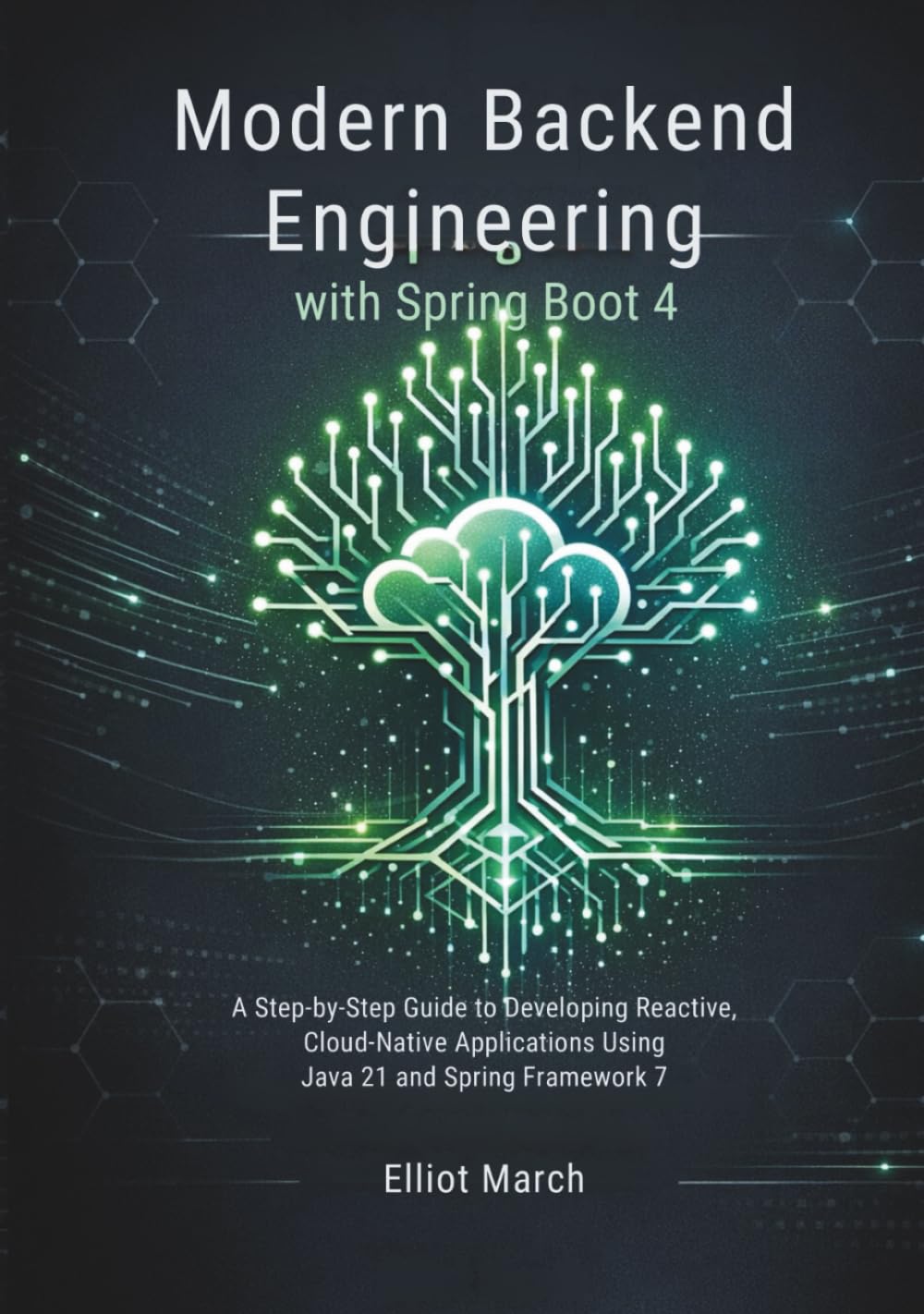 Modern Backend Engineering with Spring Boot 4: A Step-by-Step Guide to Developing Reactive, Cloud-Native Applications Using Java 21 and Spring Framework 7
