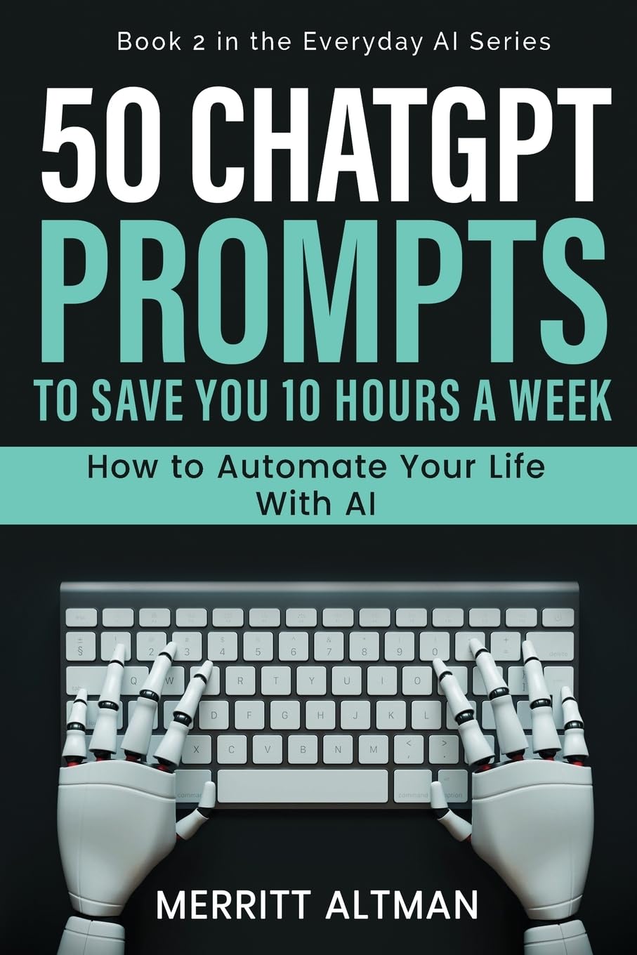 50 ChatGPT Prompts to Save You 10 Hours a Week: How to Automate Your Life with AI: 1 (Everyday AI)