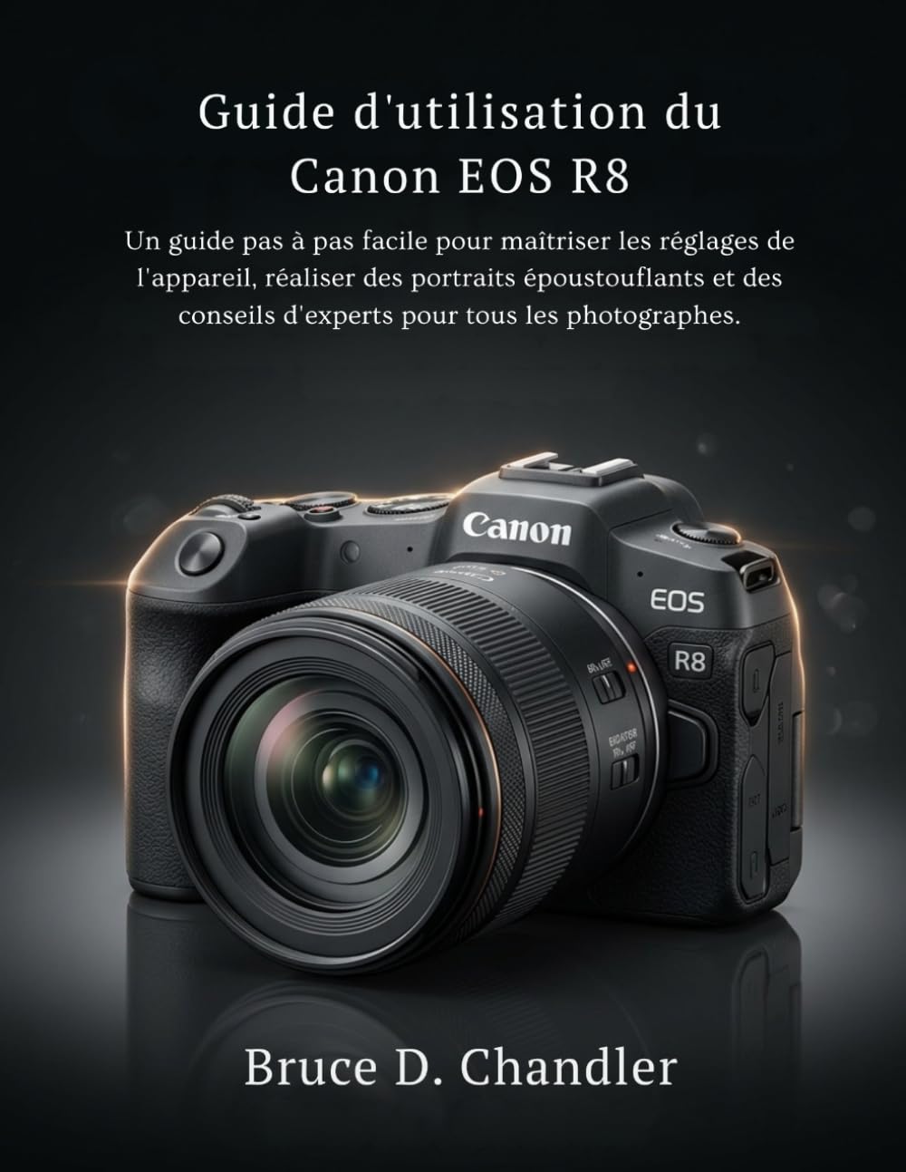 Guide d'utilisation du Canon EOS R8: Un guide pas à pas facile pour maîtriser les réglages de l'appareil, réaliser des portraits époustouflants et des conseils d'experts pour tous les photographes.