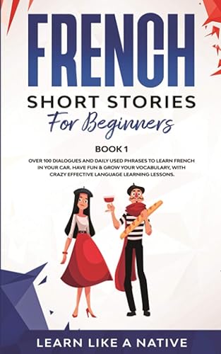 French Short Stories for Beginners Book 1: Over 100 Dialogues and Daily Used Phrases to Learn French in Your Car. Have Fun &amp; Grow Your Vocabulary, with Crazy Effective Language Learning Lessons