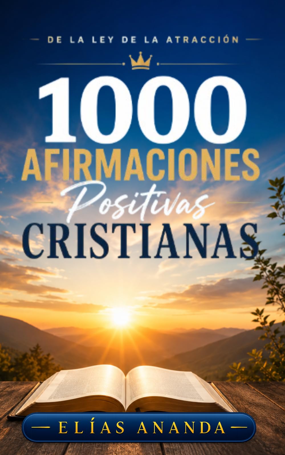 1000 Afirmaciones Positivas Cristianas de La Ley de La Atracción: RENUEVA TU MENTE, FORTALECE TU FE Y DECLARA LAS PROMESAS DE DIOS PARA VIVIR CON PROPÓSITO, PAZ Y ABUNDANCIA