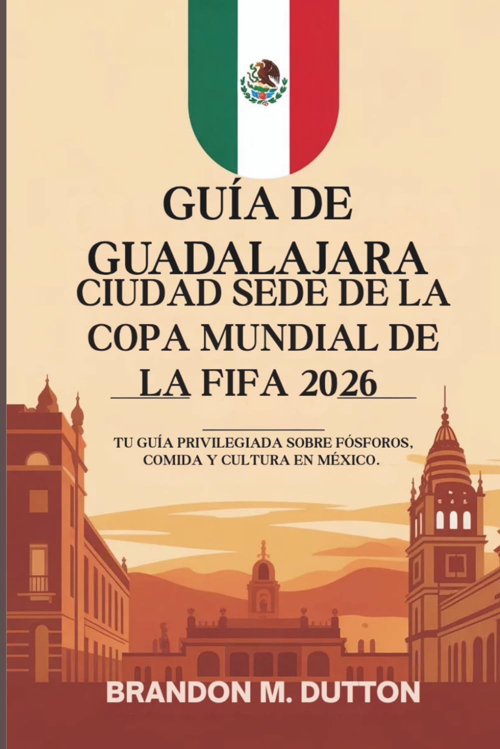 GUÍA DE GUADALAJARA, CIUDAD SEDE DE LA COPA MUNDIAL DE LA FIFA 2026: Tu guía privilegiada sobre fósforos, comida y cultura en México.