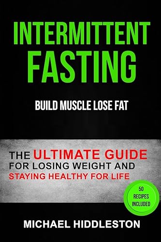 Intermittent Fasting: The Ultimate Guide for Losing Weight and Staying Healthy for Life; Build Muscle Lose Fat