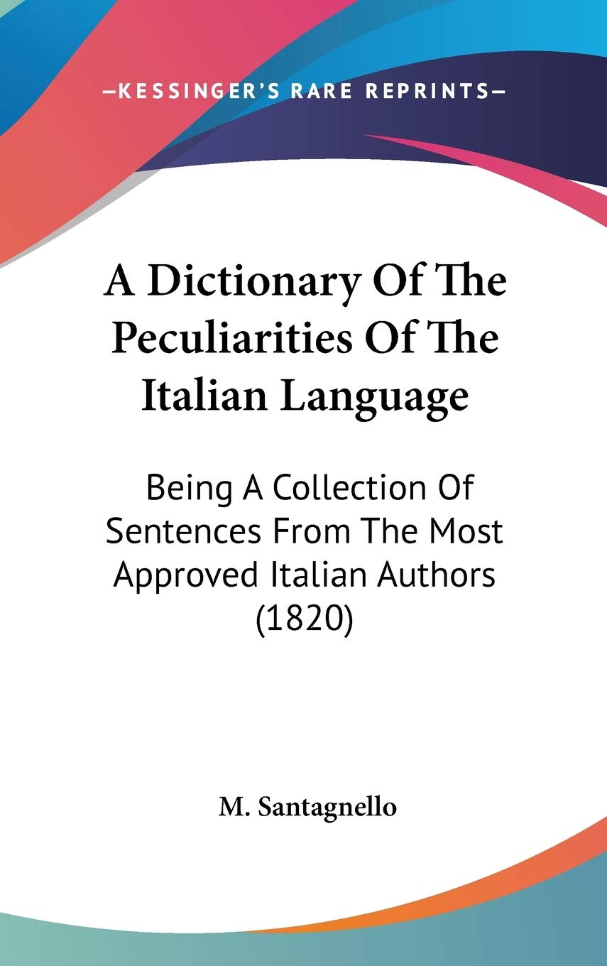 A Dictionary Of The Peculiarities Of The Italian Language: Being A Collection Of Sentences From The Most Approved Italian Authors (1820)
