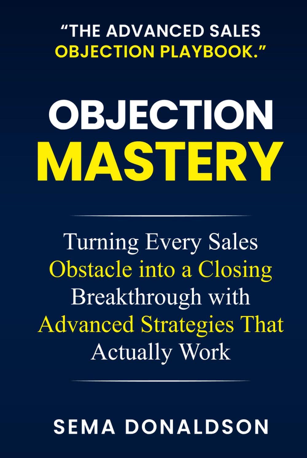 OBJECTION MASTERY: Turning Every Sales Obstacle into a Closing Breakthrough with Advanced Strategies That Actually Work