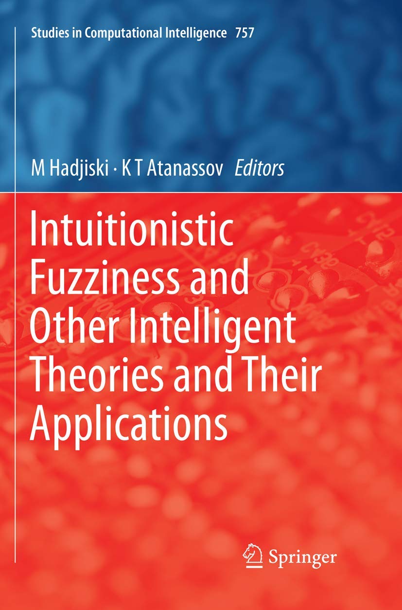INTUITIONISTIC FUZZINESS AND OTHER INTELLIGENT THEORIES AND THEIR APPLICATIONS STUDIES IN COMPUTATIONAL INTELLIGENCE HB 2019