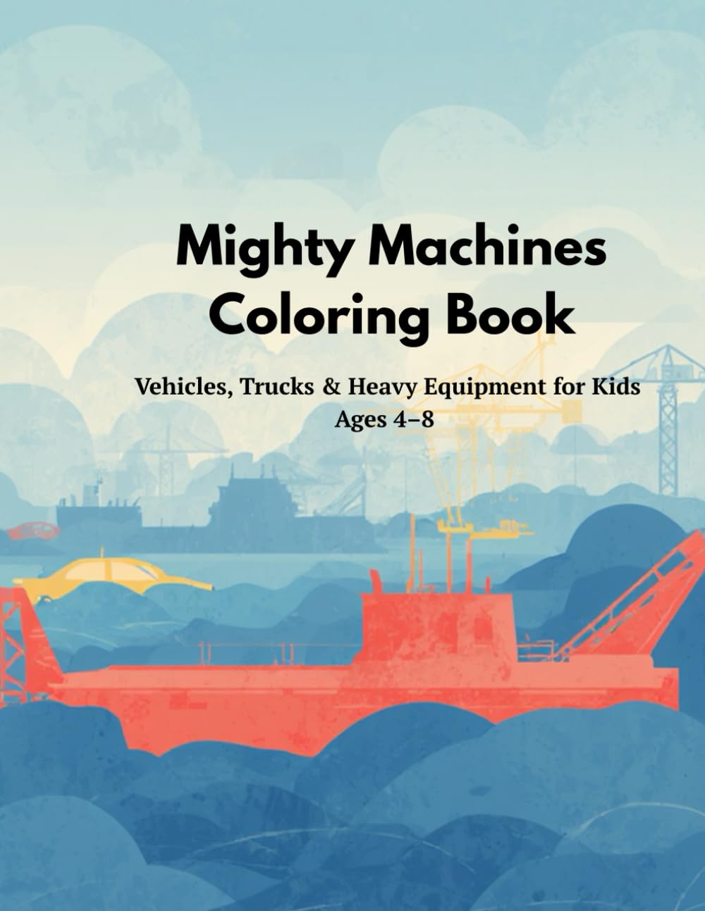 Mighty Machines Coloring Book: Construction Vehicles, Trucks, Excavators and Heavy Equipment Coloring Book for Kids Ages 4–8
