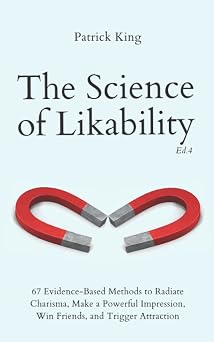 The Science of Likability 67 Evidence-Based Methods to Radiate Charisma, Make a Powerful Impression, Win Friends, and Trigger Attraction 4th Ed. The Psychology of Social Dynamics