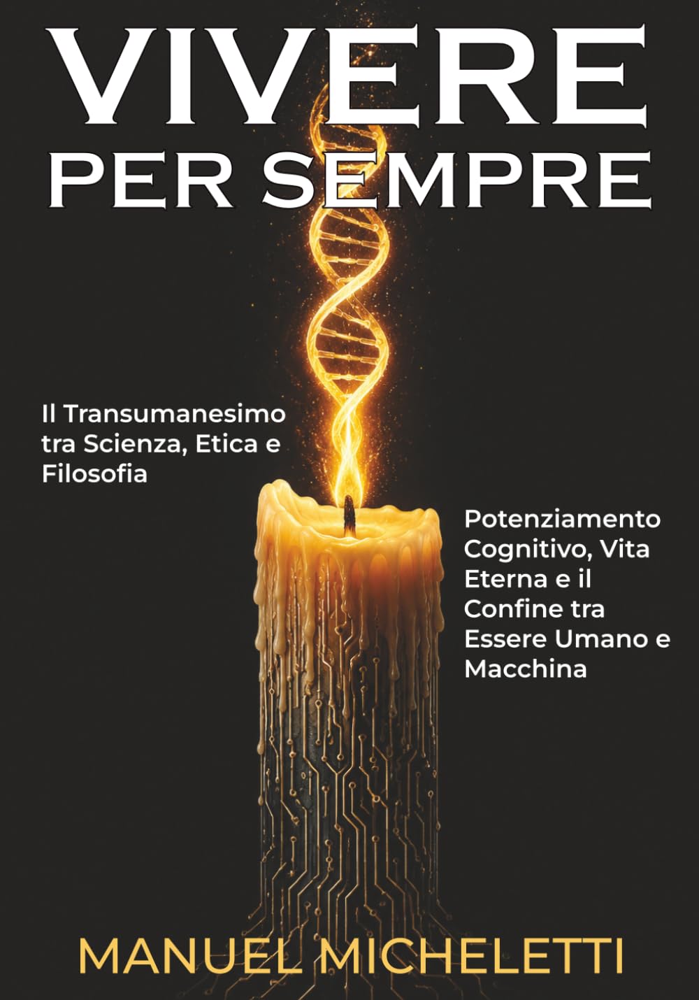 VIVERE PER SEMPRE. Il Transumanesimo tra Scienza, Etica e Filosofia: Potenziamento Cognitivo, Vita Eterna e il Confine tra Essere Umano e Macchina