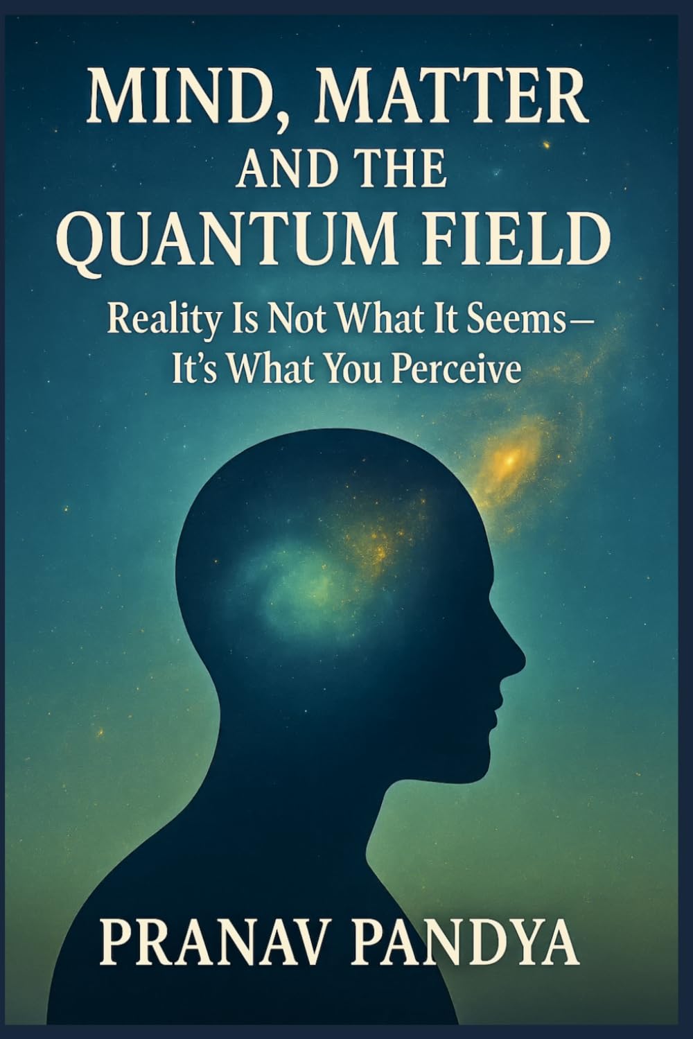 MIND, MATTER, AND THE QUANTUM FIELD: Reality Is Not What It Seems- It’s What You Perceive