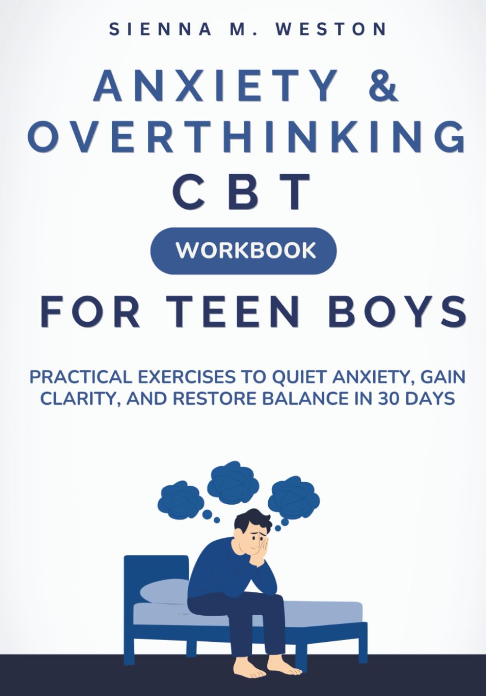 Anxiety & Overthinking CBT Workbook For Teen Boys: Practical Exercises to Quiet Anxiety, Gain Clarity, and Restore Balance in 30 Days