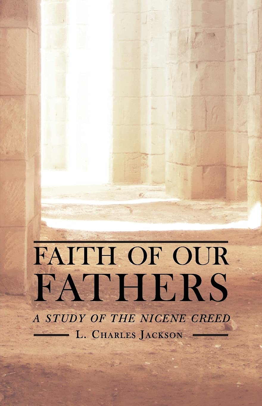 Faith of Our Fathers: A Study of the Nicene Creed: A Study of the Nicene Creed