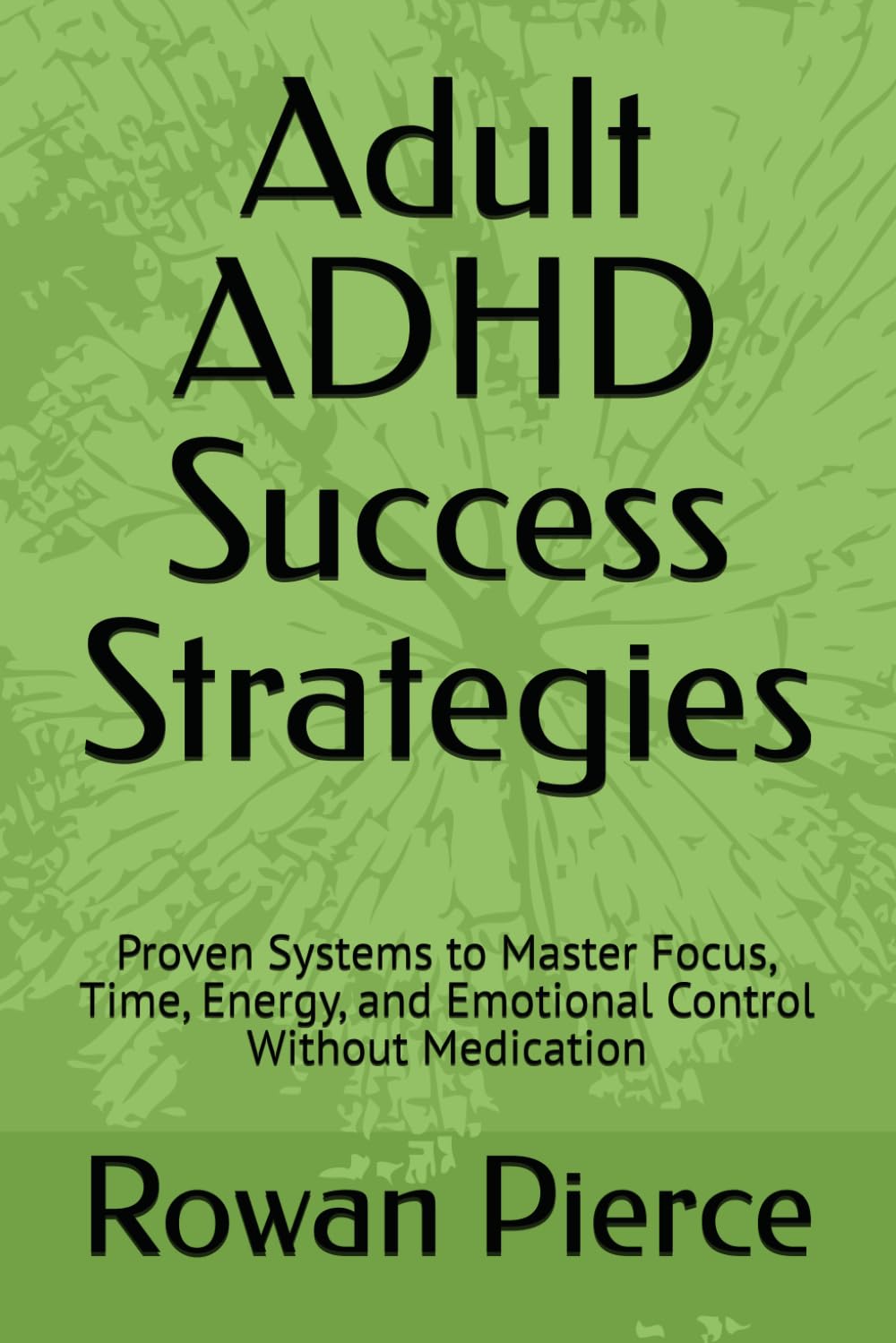 Adult ADHD Success Strategies: Proven Systems to Master Focus, Time, Energy, and Emotional Control Without Medication