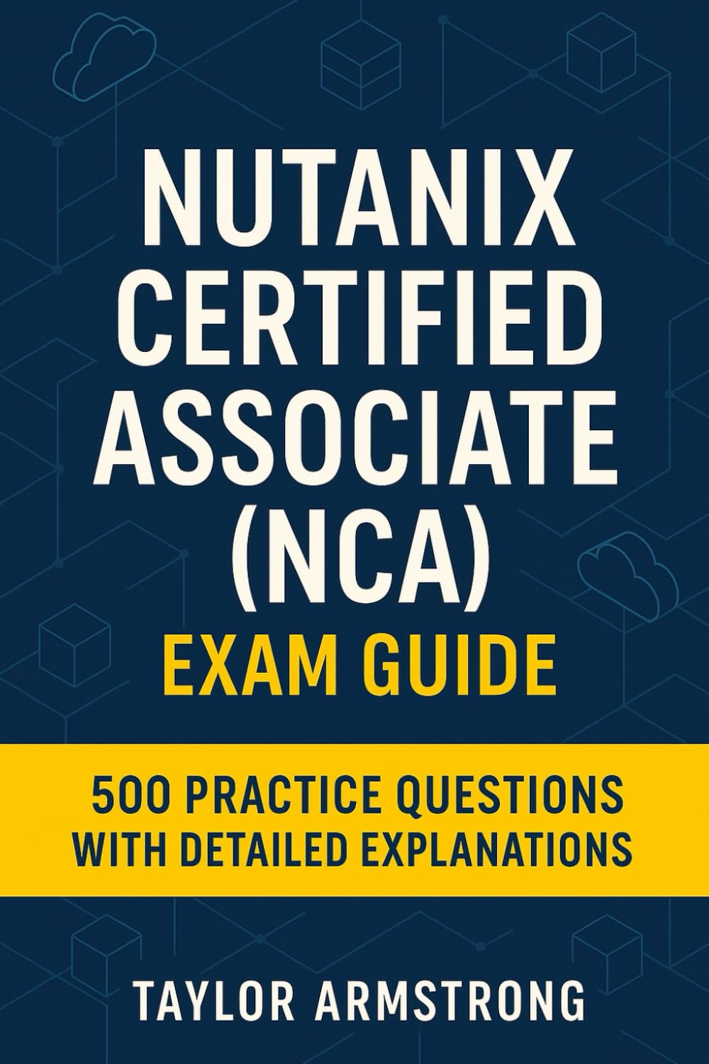 Nutanix Certified Associate (NCA) Exam Guide: 500 Practice Questions with Detailed Explanations