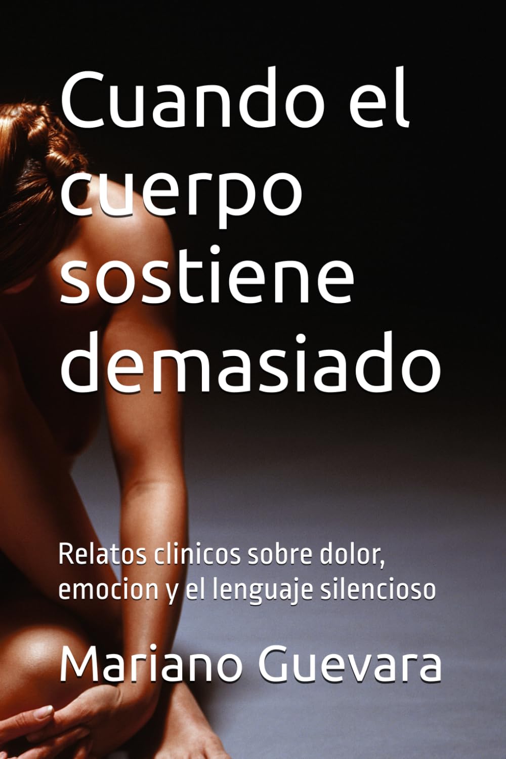 Cuando el cuerpo sostiene demasiado: Relatos clinicos sobre dolor, emocion y el lenguaje silencioso